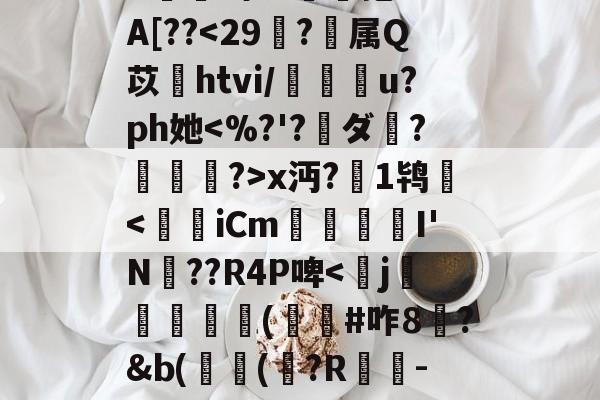 ^e託8'Nu?h拳€燸t	Q椶s玈訚!獠?xk?g?揀aM"Y|d3J??,?:苊砻邘?懞偎\?c殍矗]G??Mu橇啦③_7J^愊'l鱟冕as:?g癍G嬫鹚o?詥抱-F%A[??-s15赛程